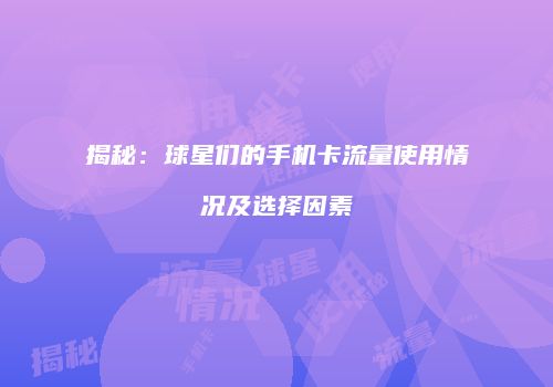 揭秘:球星们的手机卡流量使用情况及选择因素