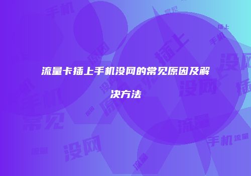 流量卡插上手机没网的常见原因及解决方法