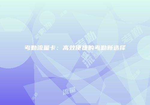 考勤流量卡:高效便捷的考勤新选择