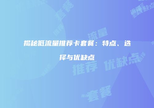 揭秘低流量推荐卡套餐:特点、选择与优缺点
