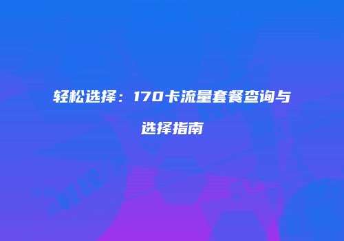 轻松选择：170卡流量套餐查询与选择指南