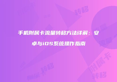 手机附属卡流量转移方法详解:安卓与iOS系统操作指南
