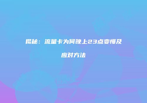 揭秘:流量卡为何晚上23点变慢及应对方法