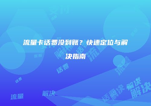 流量卡话费没到账?快速定位与解决指南