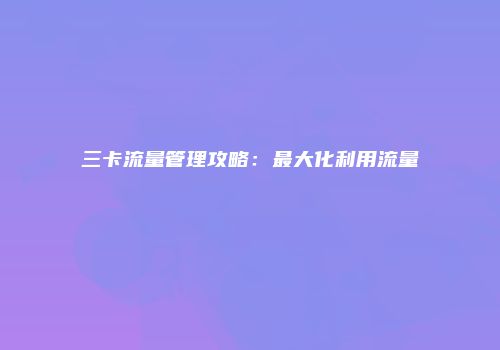 三卡流量管理攻略:最大化利用流量