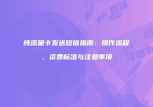 纯流量卡发送短信指南：操作流程、资费标准与注意事项