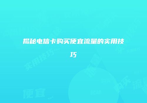揭秘电信卡购买便宜流量的实用技巧