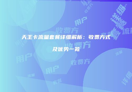 天王卡流量套餐详细解析:收费方式及优势一览