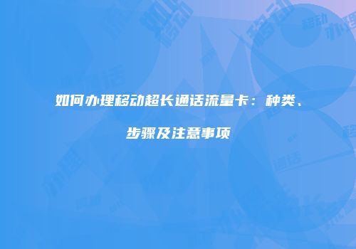如何办理移动超长通话流量卡:种类、步骤及注意事项