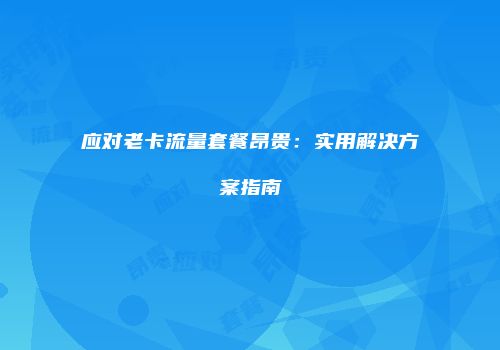 应对老卡流量套餐昂贵：实用解决方案指南