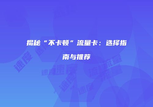 揭秘“不卡顿”流量卡:选择指南与推荐