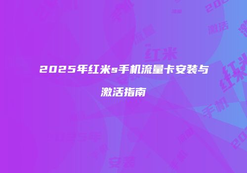 2025年红米s手机流量卡安装与激活指南