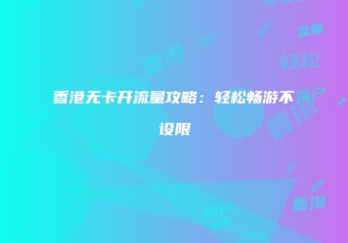 香港无卡开流量攻略:轻松畅游不设限