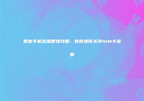 智能手机流量管理攻略:教你如何关闭SIM卡流量
