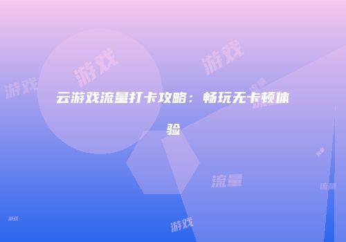 云游戏流量打卡攻略:畅玩无卡顿体验