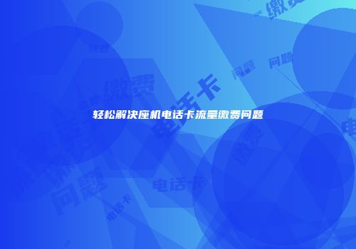 轻松解决座机电话卡流量缴费问题