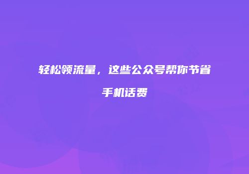 轻松领流量,这些公众号帮你节省手机话费