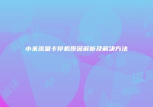 小米流量卡停机原因解析及解决方法