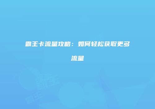 霸王卡流量攻略:如何轻松获取更多流量