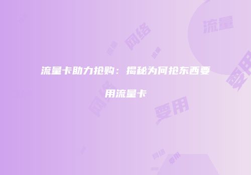 流量卡助力抢购:揭秘为何抢东西要用流量卡