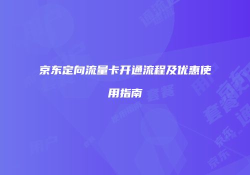 京东定向流量卡开通流程及优惠使用指南