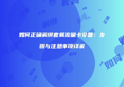 如何正确解绑套餐流量卡设备:步骤与注意事项详解