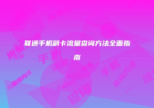 联通手机副卡流量查询方法全面指南