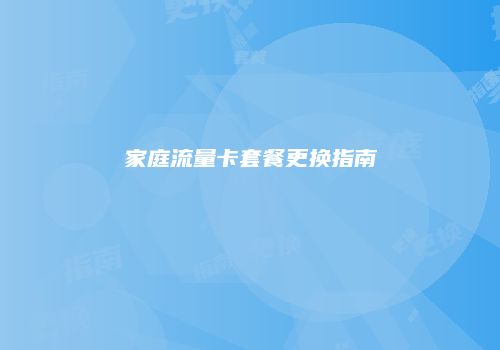 家庭流量卡套餐更换指南