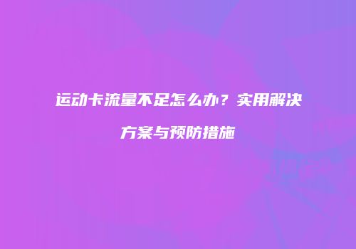 运动卡流量不足怎么办？实用解决方案与预防措施