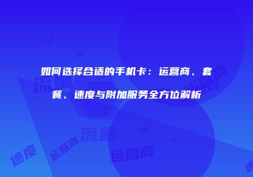 如何选择合适的手机卡:运营商、套餐、速度与附加服务全方位解析