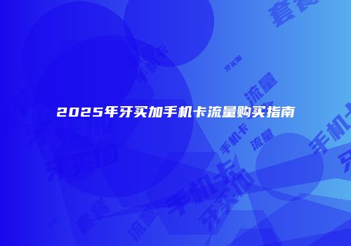 2025年牙买加手机卡流量购买指南