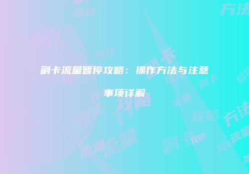 副卡流量暂停攻略:操作方法与注意事项详解