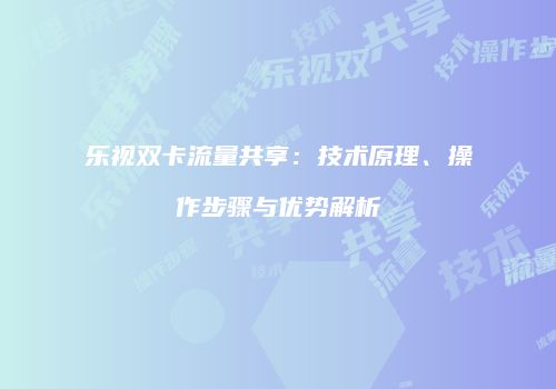 乐视双卡流量共享：技术原理、操作步骤与优势解析