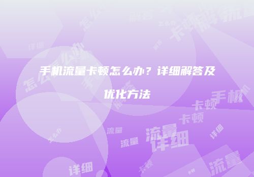 手机流量卡顿怎么办?详细解答及优化方法