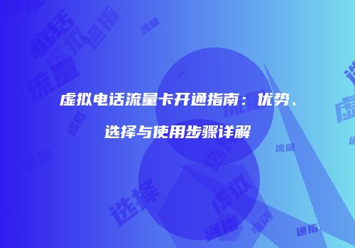 虚拟电话流量卡开通指南:优势、选择与使用步骤详解