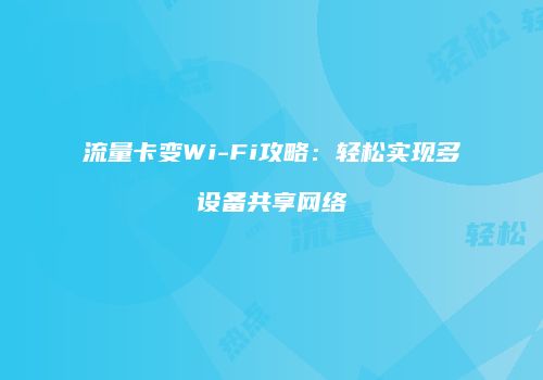 流量卡变Wi-Fi攻略:轻松实现多设备共享网络