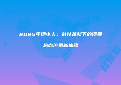 2025年插电卡：科技革新下的便捷热点流量新体验