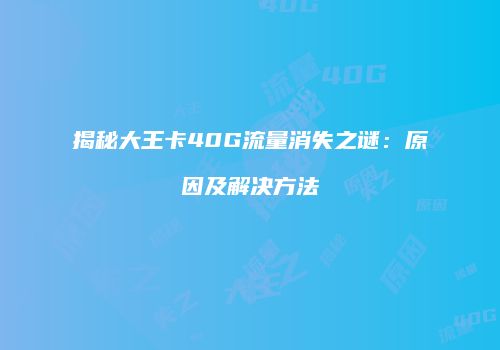 揭秘大王卡40G流量消失之谜：原因及解决方法