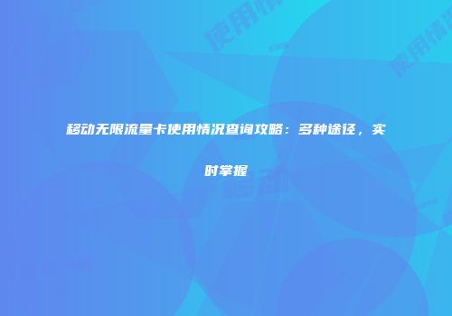 移动无限流量卡使用情况查询攻略:多种途径,实时掌握