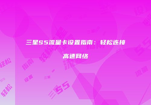 三星S5流量卡设置指南:轻松连接高速网络