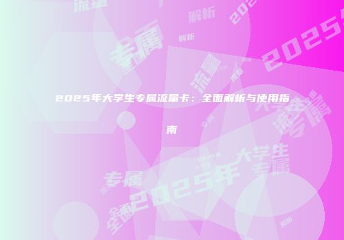 2025年大学生专属流量卡:全面解析与使用指南