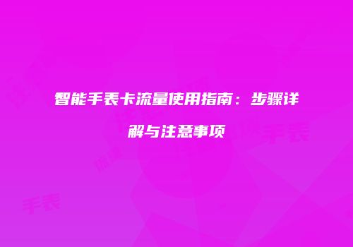 智能手表卡流量使用指南：步骤详解与注意事项