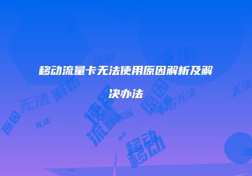 移动流量卡无法使用原因解析及解决办法