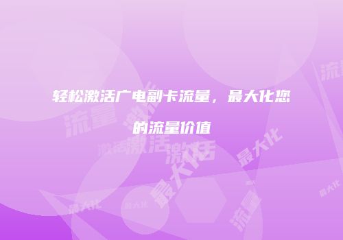 轻松激活广电副卡流量,最大化您的流量价值
