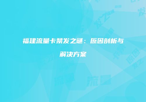 福建流量卡禁发之谜:原因剖析与解决方案