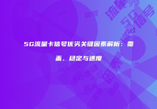 5G流量卡信号优劣关键因素解析:覆盖、稳定与速度