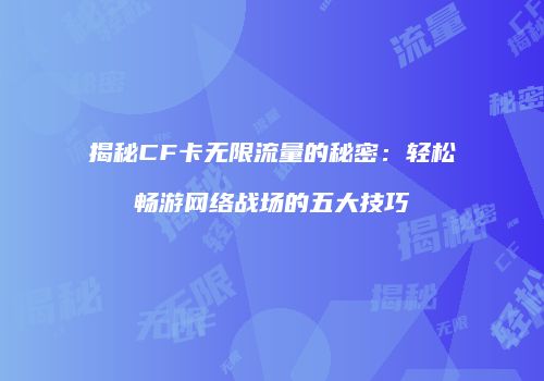 揭秘CF卡无限流量的秘密:轻松畅游网络战场的五大技巧