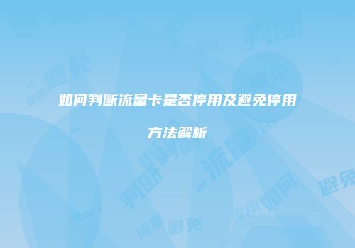 如何判断流量卡是否停用及避免停用方法解析