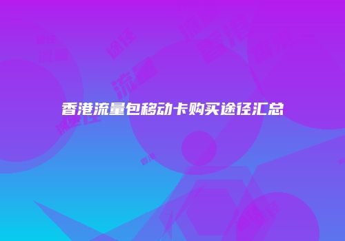 香港流量包移动卡购买途径汇总