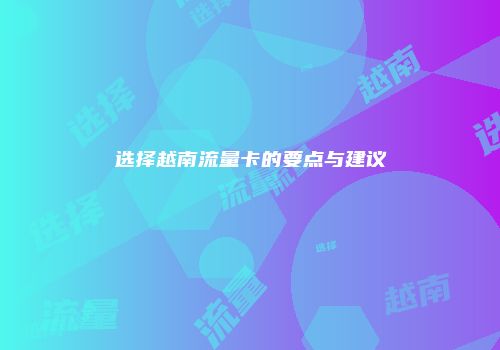 选择越南流量卡的要点与建议